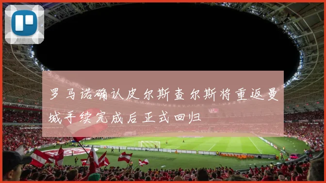 罗马诺确认皮尔斯查尔斯将重返曼城手续完成后正式回归