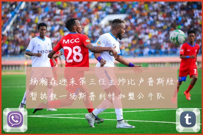 杨瀚森迎来第三任主帅比卢普斯短暂执教一场斯普利特加盟公牛队