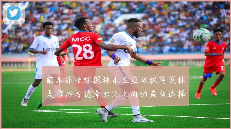 前本菲卡球探称米兰应放权阿莫林是穆帅与德泽尔比之间的最佳选择