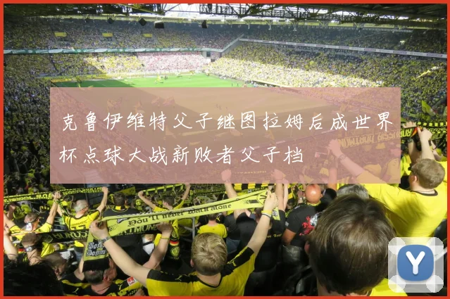 克鲁伊维特父子继图拉姆后成世界杯点球大战新败者父子档